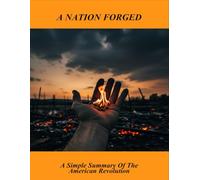 A Nation Forged: A Simple Summary Of The American Revolution