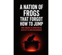 A NATION OF FROGS THAT FORGOT HOW TO JUMP: HOW AMERICA IS BEING BOILED ALIVE BY ITS OWN GOVERNMENT