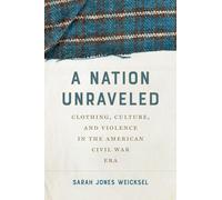 A Nation Unraveled: Clothing, Culture, and Violence in the American Civil War Era (Civil War America)