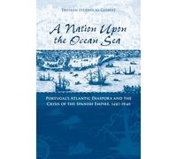 A Nation upon the Ocean Sea: Portugal's Atlantic Diaspora and the Crisis of the Spanish Empire, 1492-1640