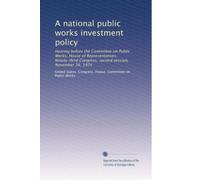 A national public works investment policy: Hearing before the Committee on Public Works, House of Representatives, Ninety-third Congress, second session, November 26, 1974