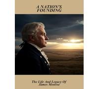 A Nation'S Founding: The Life And Legacy Of James Monroe