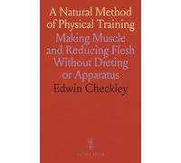A Natural Method of Physical Training: Making Muscle and Reducing Flesh Without Dieting or Apparatus
