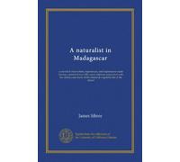 A naturalist in Madagascar: a record of observation, experiences, and impressions made during a period of over fifty years' intimate association with ... of the animal & vegetable life of the island