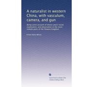 A naturalist in western China, with vasculum, camera, and gun: Being some account of eleven years' travel, exploration, and observation in the more remote parts of the Flowery kingdom: Volume 1