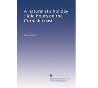 A naturalist's holiday : idle hours on the Cornish coast