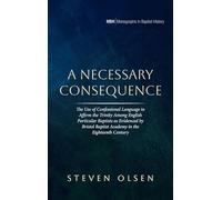 A Necessary Consequence: The Use of Confessional Language to Affirm the Trinity Among English Particular Baptists as Evidenced by Bristol Baptist ... Century: 33 (Monographs in Baptist History)