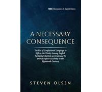 A Necessary Consequence: The Use of Confessional Language to Affirm the Trinity Among English Particular Baptists as Evidenced by Bristol Baptist ... Century: 33 (Monographs in Baptist History)