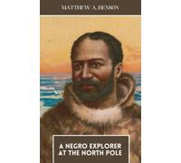 A Negro Explorer at the North Pole: Breaking Barriers in Black American History: Matthew Henson's Arctic Exploration (Annotated)