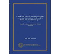 A new and critical version of Rhymes on moral instruction attributed to Rabbi Hai ben Sherira gaon: based on three mss. in the British museum
