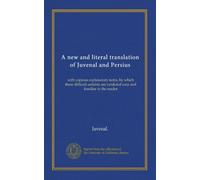 A new and literal translation of Juvenal and Persius (v.001): with copious explanatory notes, by which these difficult satirists are rendered easy and familiar to the reader