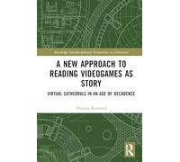 A New Approach to Reading Videogames as Story: Virtual Cathedrals in an Age of Decadence (Routledge Interdisciplinary Perspectives on Literature)