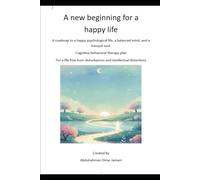 A new beginning for a happy life: A roadmap to a happy psychological life, a balanced mind, and a tranquil soul. Cognitive behavioral therapy plan For a life free from disturbances and intellectual di