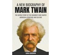 A New Biography of Mark Twain: The Untold Story of the Humorist Who Shaped American Literature and Culture
