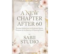 A New Chapter After 60: Guided Reflection To Embrance Peace, Purpose & The Beauty of Slowing Down.