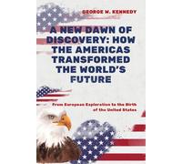 A NEW DAWN OF DISCOVERY: HOW THE AMERICAS TRANSFORMED THE WORLD’S FUTURE: From European Exploration to the Birth of the United States