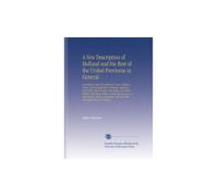A New Description of Holland and the Rest of the United Provinces in General: Containing Their Government, Laws, Religion, Policy, and Strength Their ... and the Other Principal Cities, of Holland