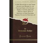 A New Dictionary of the Terms Ancient and Modern of the Canting Crew, in Its Several Tribes, of Gypsies, Beggers, Thieves, Cheats, With an Addition of ... Figurative Speeches, &C (Classic Reprint)