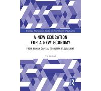A New Education for a New Economy: From Human Capital to Human Flourishing (Routledge International Studies in the Philosophy of Education)
