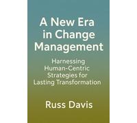 A New Era in Change Management: Harnessing Human-Centric Strategies for Lasting Transformation