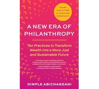 A New Era of Philanthropy: Ten Practices to Transform Wealth into a More Just and Sustainable Future-- How we fund in times of crisis and opportunity