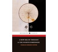 A New Era of Thought & The Fourth Dimension: A 2-Book Collection of Seminal Works by Charles Howard Hinton