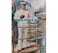 A New Force at Sea: George Dewey and the Rise of the American Navy