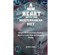 A NEW HEART WITH THE MEDITERRANEAN DIET: Simple Mediterranean-Inspired Meals to Lower Risk and Improve Vitality