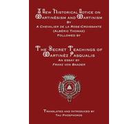 A New Historical Notice on Martinèsism and Martinism: Followed by The Secret Teachings of Martinèz Pasqualis