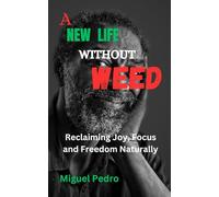 A NEW LIFE WITHOUT WEED: Reclaiming Joy, Focus and Freedom Naturally