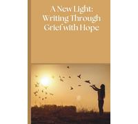 A New Light: Writing Through Grief with Hope: A New Light: Writing Through Grief with Hope: A 75-Day Guided Journal Through Grief and Healing