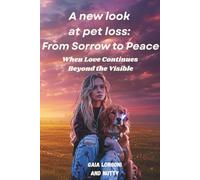 A New Look at Pet Loss : From Sorrow to Peace: When Love Continues Beyond the Visible