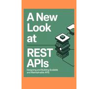 A NEW LOOK AT REST APIs: Designing and Building Scalable and Maintainable APIs