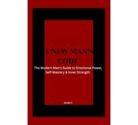 A New Masculine Code: The Modern Man’s Guide to Emotional Power, Self-Mastery & Inner Strength