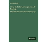 A New Method of Learning the French Language: A New Method of Learning the French Language