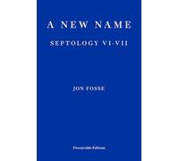 A New Name - WINNER OF THE 2023 NOBEL PRIZE IN LITERATURE: Septology VI-VII: Jon Fosse