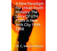 A New Paradigm For Urban Youth Ministry: The Story Of UTH TURN in New York City 1999-2008