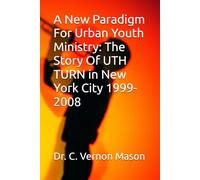 A New Paradigm For Urban Youth Ministry: The Story Of UTH TURN in New York City 1999-2008