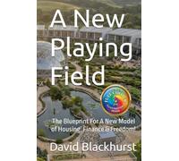 A New Playing Field: The Blueprint For A New Model of Housing, Finance & Freedom!