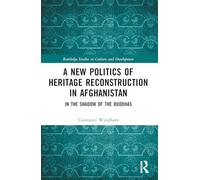 A New Politics of Heritage Reconstruction in Afghanistan: In the Shadow of the Buddhas (Routledge Studies in Culture and Development)
