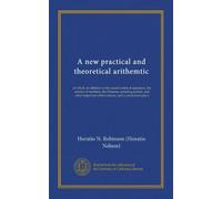 A new practical and theoretical arithemtic (Vol-1): in which, in addition to the usual modes of operation, the science of numbers, the Prussian ... abbreviations, hold a prominent place