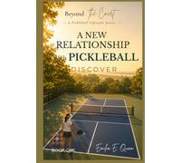 A New Relationship with Pickleball: Discover the Joy of Movement, Community, and Lifelong Play (Beyond the Court)