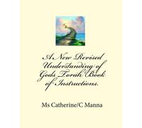 A New Revised Understanding of Gods Torah Book of Instructions.: Catherine Manna