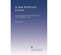 A new Robinson Crusoe: A new version of his life and adventures, with an explanatory note: Volume 1