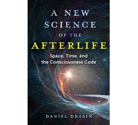 A New Science of the Afterlife: Space, Time, and the Consciousness Code