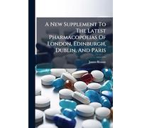 A New Supplement To The Latest Pharmacopoeias Of London, Edinburgh, Dublin, And Paris