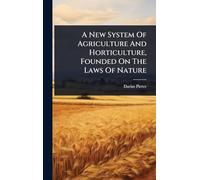 A New System Of Agriculture And Horticulture, Founded On The Laws Of Nature