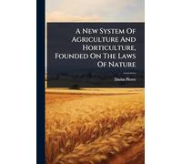 A New System Of Agriculture And Horticulture, Founded On The Laws Of Nature