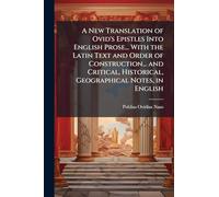 A New Translation of Ovid's Epistles Into English Prose... With the Latin Text and Order of Construction... and Critical, Historical, Geographical Notes, in English
