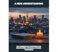 A New Understanding: An American Evangelical Discovers Catholic Social Teaching